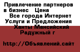 Привлечение партнеров в бизнес › Цена ­ 5000-10000 - Все города Интернет » Услуги и Предложения   . Ханты-Мансийский,Радужный г.